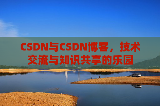 CSDN与CSDN博客，技术交流与知识共享的乐园