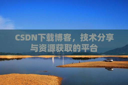 CSDN下载博客，技术分享与资源获取的平台